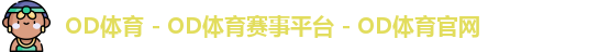 OD体育 - OD体育赛事平台 - OD体育官网
